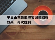 cq9电子游戏网站-宁夏山东鲁能阵容调整取得效果，再次胜利