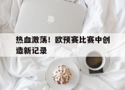 cq9电子在线注册-热血激荡！欧预赛比赛中创造新记录