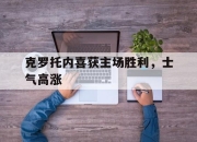 cq9电子游戏网站-克罗托内喜获主场胜利，士气高涨