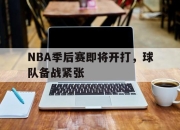 cq9电子在线注册-NBA季后赛即将开打，球队备战紧张
